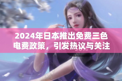 2024年日本推出免费三色电费政策，引发热议与关注