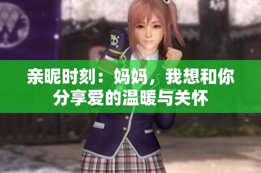 亲昵时刻：妈妈，我想和你分享爱的温暖与关怀