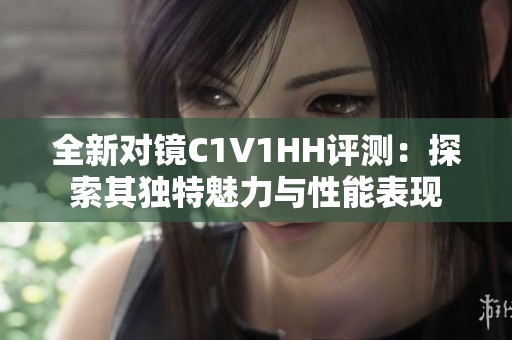 全新对镜C1V1HH评测：探索其独特魅力与性能表现