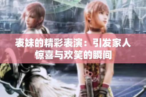 表妹的精彩表演：引发家人惊喜与欢笑的瞬间