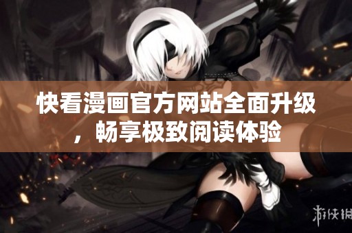 快看漫画官方网站全面升级，畅享极致阅读体验