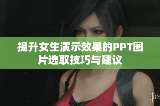 提升女生演示效果的PPT图片选取技巧与建议