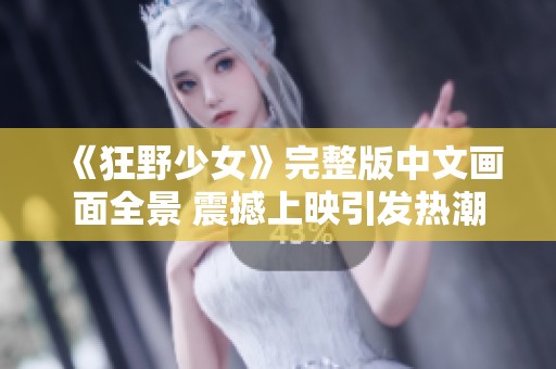 《狂野少女》完整版中文画面全景 震撼上映引发热潮
