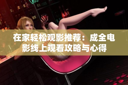 在家轻松观影推荐：成全电影线上观看攻略与心得