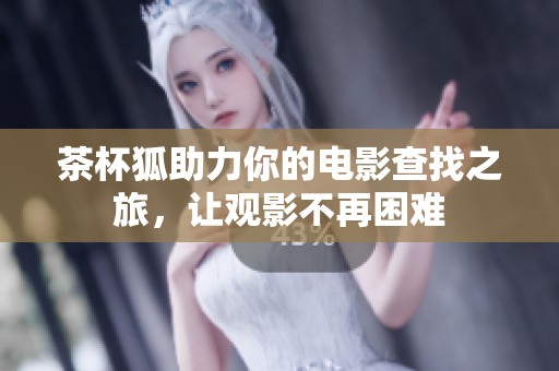 茶杯狐助力你的电影查找之旅，让观影不再困难