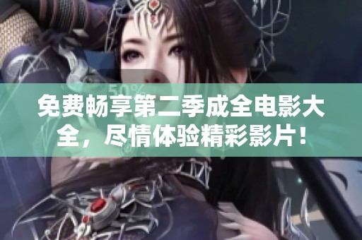 免费畅享第二季成全电影大全，尽情体验精彩影片！