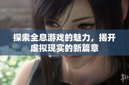 探索全息游戏的魅力，揭开虚拟现实的新篇章