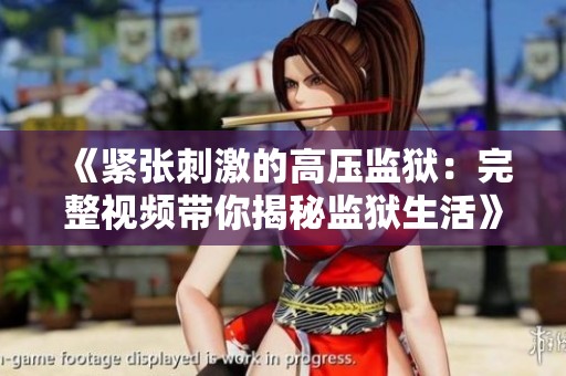 《紧张刺激的高压监狱：完整视频带你揭秘监狱生活》