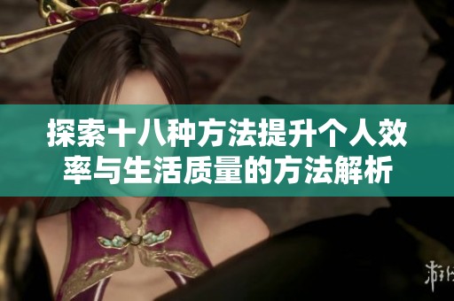 探索十八种方法提升个人效率与生活质量的方法解析