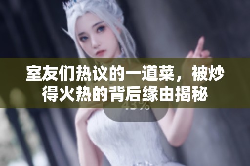 室友们热议的一道菜，被炒得火热的背后缘由揭秘