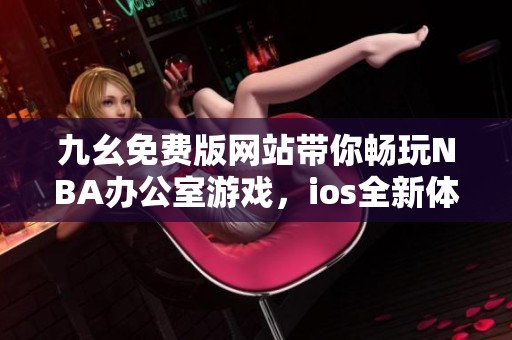 九幺免费版网站带你畅玩NBA办公室游戏，ios全新体验！