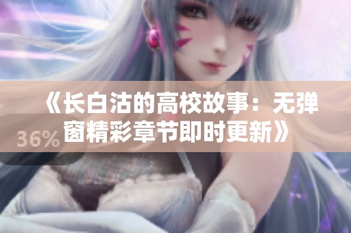 《长白沽的高校故事：无弹窗精彩章节即时更新》