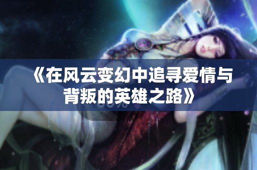 《在风云变幻中追寻爱情与背叛的英雄之路》
