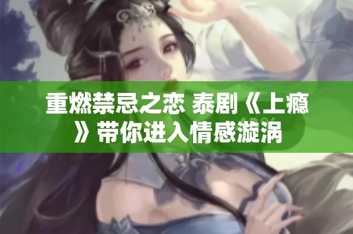 重燃禁忌之恋 泰剧《上瘾》带你进入情感漩涡