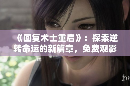 《回复术士重启》：探索逆转命运的新篇章，免费观影指南