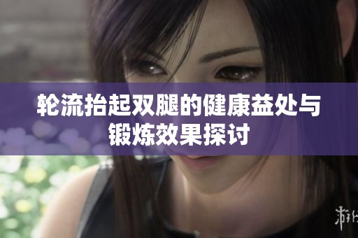 轮流抬起双腿的健康益处与锻炼效果探讨