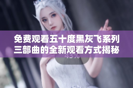 免费观看五十度黑灰飞系列三部曲的全新观看方式揭秘