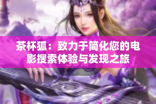 茶杯狐：致力于简化您的电影搜索体验与发现之旅