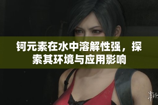钶元素在水中溶解性强，探索其环境与应用影响