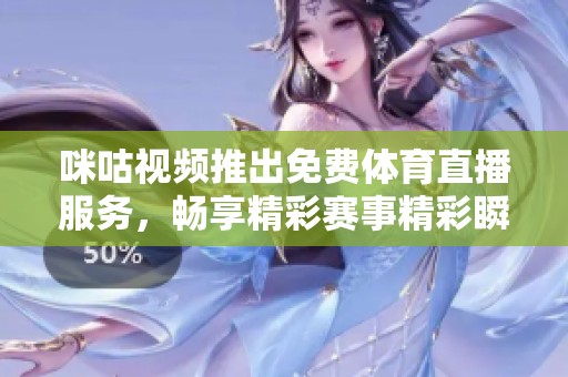咪咕视频推出免费体育直播服务，畅享精彩赛事精彩瞬间