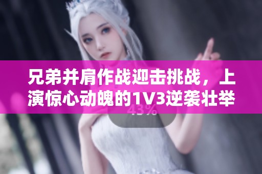 兄弟并肩作战迎击挑战，上演惊心动魄的1V3逆袭壮举