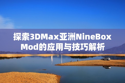 探索3DMax亚洲NineBoxMod的应用与技巧解析