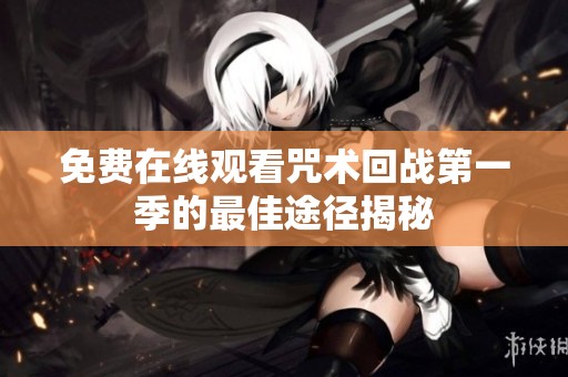 免费在线观看咒术回战第一季的最佳途径揭秘