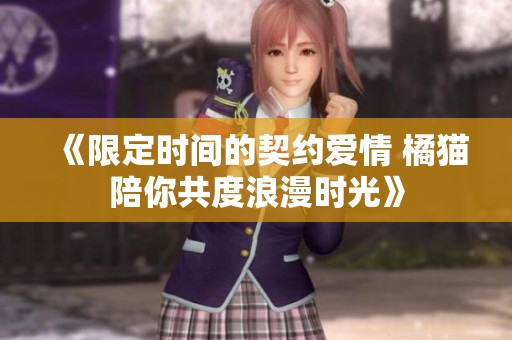 《限定时间的契约爱情 橘猫陪你共度浪漫时光》