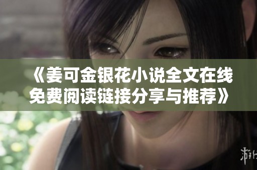 《姜可金银花小说全文在线免费阅读链接分享与推荐》