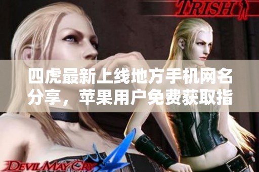 四虎最新上线地方手机网名分享，苹果用户免费获取指南