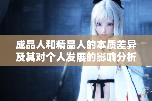 成品人和精品人的本质差异及其对个人发展的影响分析