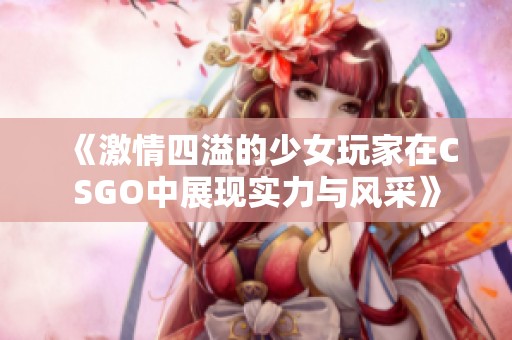 《激情四溢的少女玩家在CSGO中展现实力与风采》