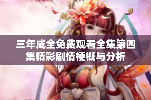 三年成全免费观看全集第四集精彩剧情梗概与分析