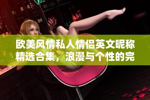 欧美风情私人情侣英文昵称精选合集，浪漫与个性的完美结合