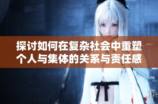 探讨如何在复杂社会中重塑个人与集体的关系与责任感