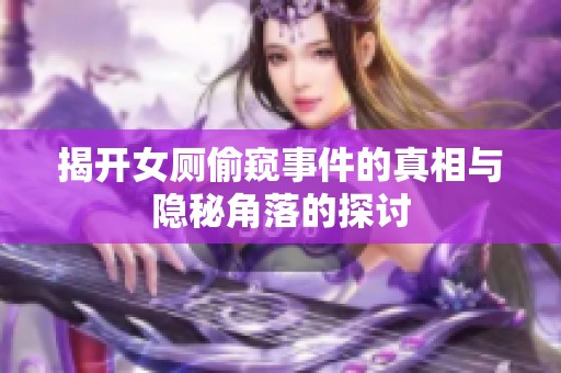 揭开女厕偷窥事件的真相与隐秘角落的探讨