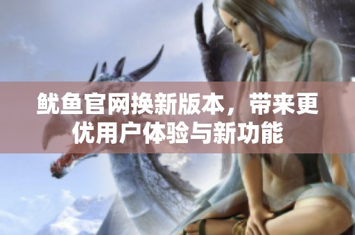 鱿鱼官网换新版本，带来更优用户体验与新功能
