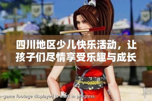 四川地区少儿快乐活动，让孩子们尽情享受乐趣与成长