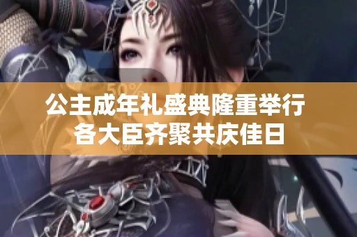 公主成年礼盛典隆重举行 各大臣齐聚共庆佳日