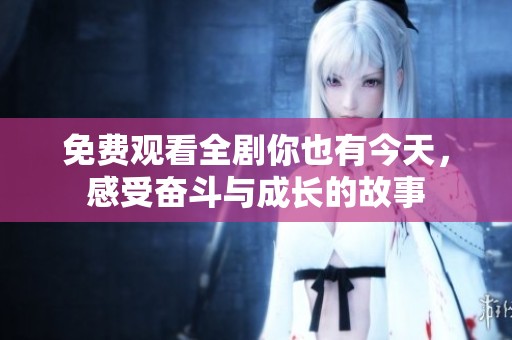 免费观看全剧你也有今天，感受奋斗与成长的故事