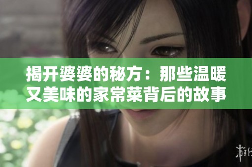 揭开婆婆的秘方：那些温暖又美味的家常菜背后的故事
