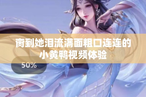 脔到她泪流满面粗口连连的小黄鸭视频体验