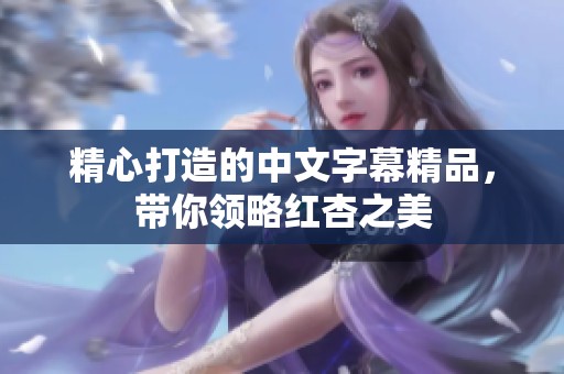精心打造的中文字幕精品，带你领略红杏之美