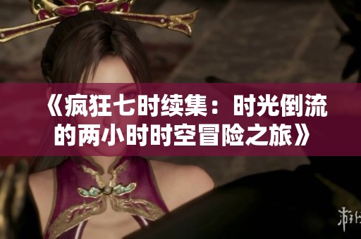 《疯狂七时续集：时光倒流的两小时时空冒险之旅》