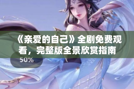 《亲爱的自己》全剧免费观看，完整版全景欣赏指南