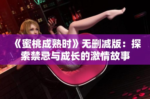《蜜桃成熟时》无删减版：探索禁忌与成长的激情故事