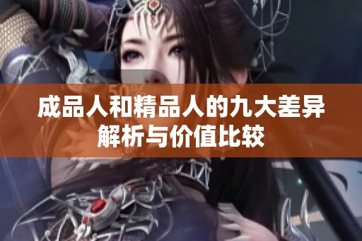 成品人和精品人的九大差异解析与价值比较