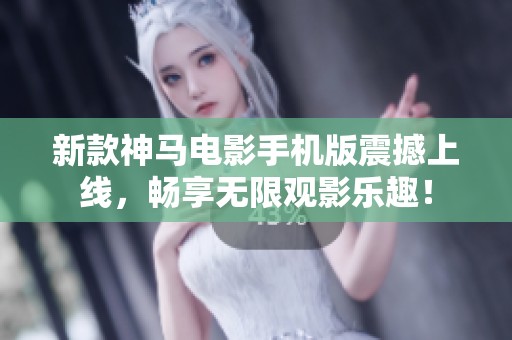 新款神马电影手机版震撼上线，畅享无限观影乐趣！