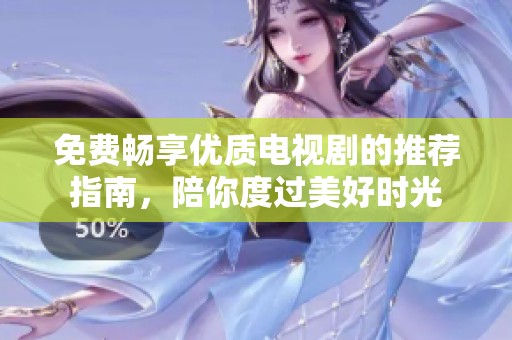 免费畅享优质电视剧的推荐指南，陪你度过美好时光