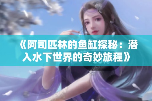 《阿司匹林的鱼缸探秘：潜入水下世界的奇妙旅程》